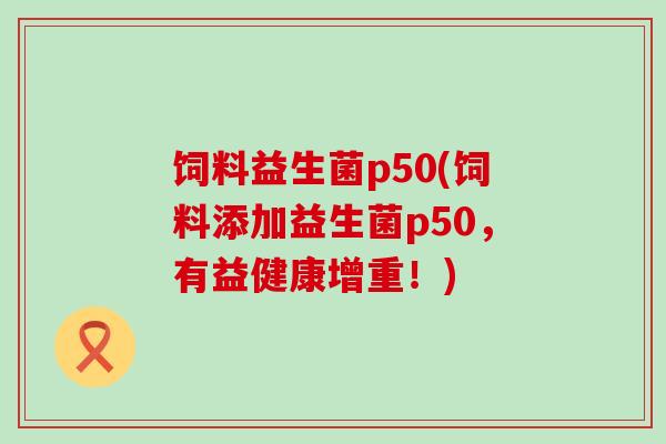 饲料益生菌p50(饲料添加益生菌p50，有益健康增重！)