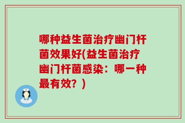 哪种益生菌幽门杆菌效果好(益生菌幽门杆菌：哪一种有效？)