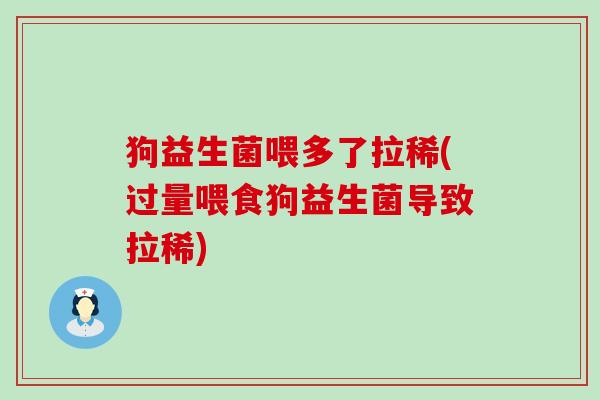 狗益生菌喂多了拉稀(过量喂食狗益生菌导致拉稀)