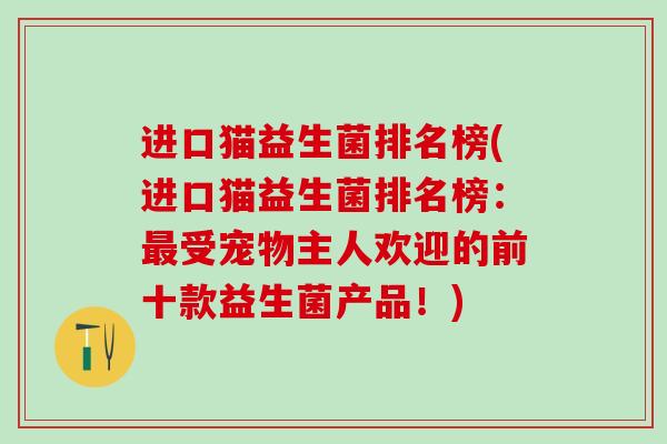 进口猫益生菌排名榜(进口猫益生菌排名榜：受宠物主人欢迎的前十款益生菌产品！)