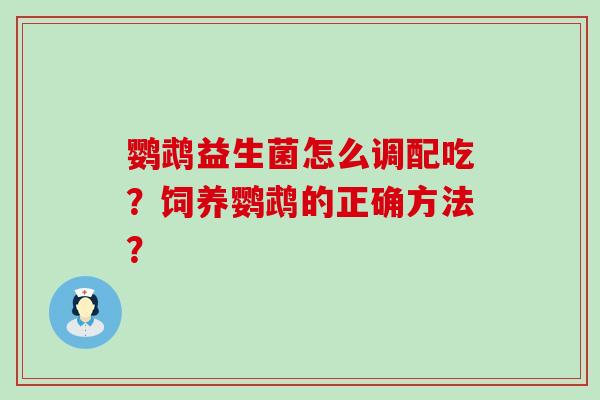 鹦鹉益生菌怎么调配吃？饲养鹦鹉的正确方法？