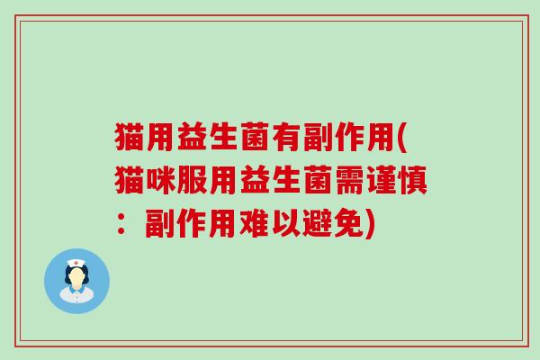 猫用益生菌有副作用(猫咪服用益生菌需谨慎:副作用难以避免) 猫用益生菌有副作用(猫咪服用益生菌需谨慎:副作用难以避免)