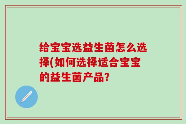 给宝宝选益生菌怎么选择(如何选择适合宝宝的益生菌产品？