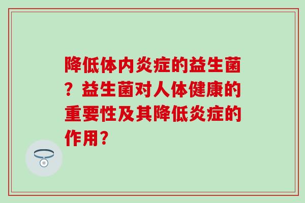 降低体内的益生菌？益生菌对人体健康的重要性及其降低的作用？