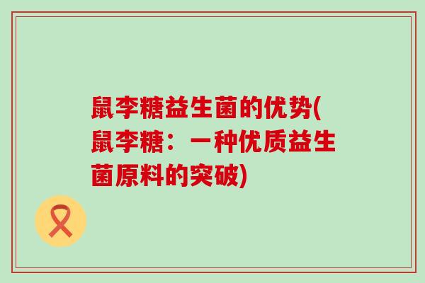 鼠李糖益生菌的优势(鼠李糖：一种优质益生菌原料的突破)