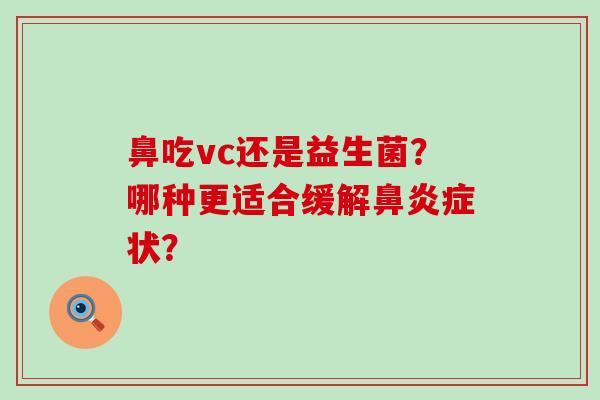 鼻吃vc还是益生菌？哪种更适合缓解症状？