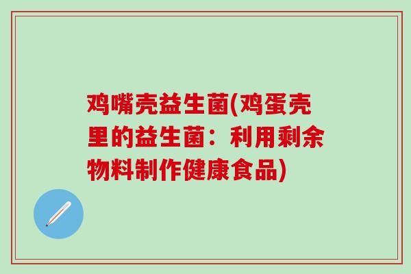 鸡嘴壳益生菌(鸡蛋壳里的益生菌：利用剩余物料制作健康食品)