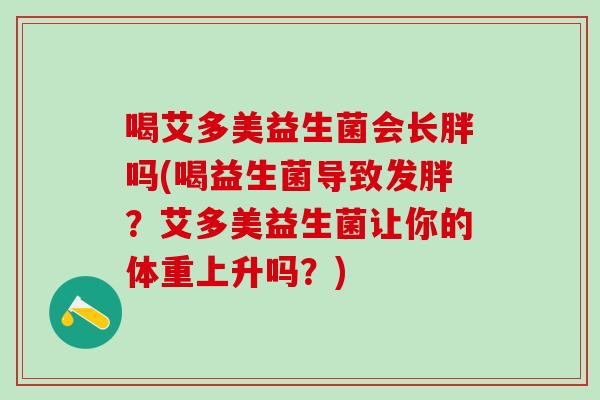 喝艾多美益生菌会长胖吗(喝益生菌导致发胖？艾多美益生菌让你的体重上升吗？)