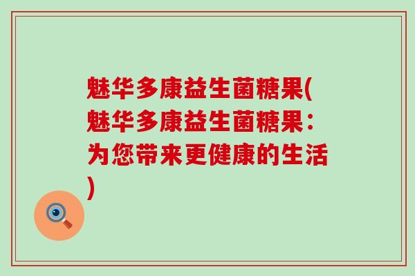 魅华多康益生菌糖果(魅华多康益生菌糖果：为您带来更健康的生活)