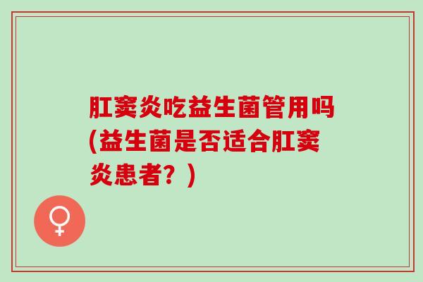 肛窦炎吃益生菌管用吗(益生菌是否适合肛窦炎患者？)