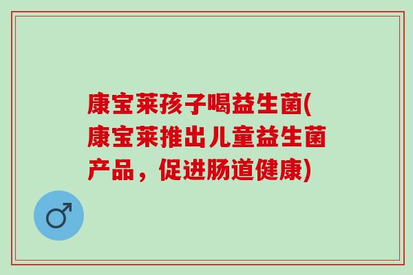 康宝莱孩子喝益生菌(康宝莱推出儿童益生菌产品，促进肠道健康)