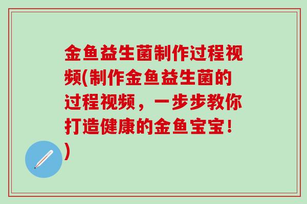 金鱼益生菌制作过程视频(制作金鱼益生菌的过程视频，一步步教你打造健康的金鱼宝宝！)