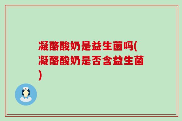 凝酪酸奶是益生菌吗(凝酪酸奶是否含益生菌)
