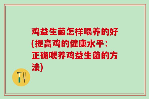 鸡益生菌怎样喂养的好(提高鸡的健康水平：正确喂养鸡益生菌的方法)