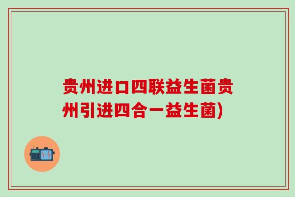 贵州进口四联益生菌贵州引进四合一益生菌)