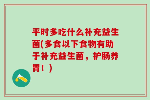 平时多吃什么补充益生菌(多食以下食物有助于补充益生菌，护肠养胃！)