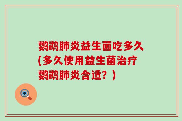 鹦鹉炎益生菌吃多久(多久使用益生菌鹦鹉炎合适？)