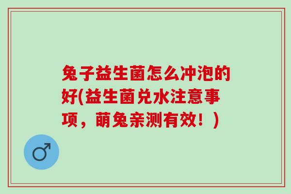 兔子益生菌怎么冲泡的好(益生菌兑水注意事项，萌兔亲测有效！)