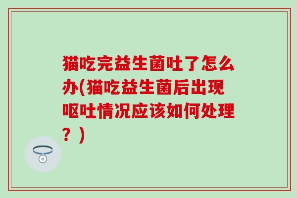 猫吃完益生菌吐了怎么办(猫吃益生菌后出现情况应该如何处理？)