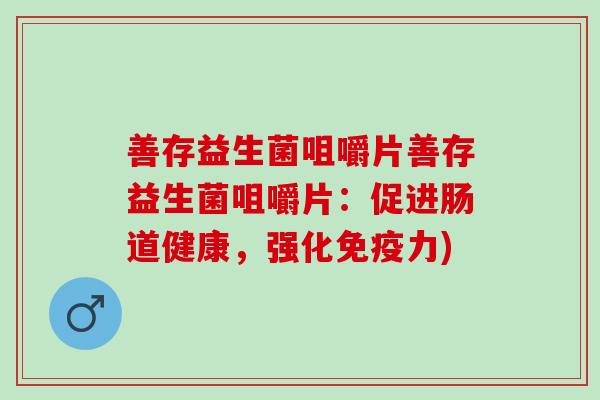 善存益生菌咀嚼片善存益生菌咀嚼片:促进肠道健康,强化力) 善存益生菌咀嚼片善存益生菌咀嚼片:促进肠道健康,强化力)