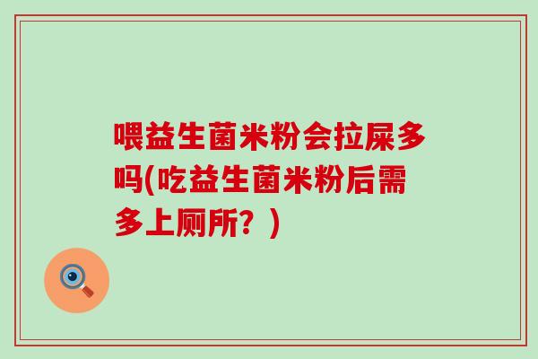 喂益生菌米粉会拉屎多吗(吃益生菌米粉后需多上厕所？)