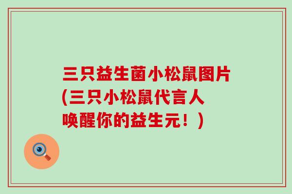 三只益生菌小松鼠图片(三只小松鼠代言人 唤醒你的益生元！)