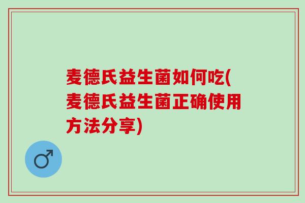麦德氏益生菌如何吃(麦德氏益生菌正确使用方法分享)