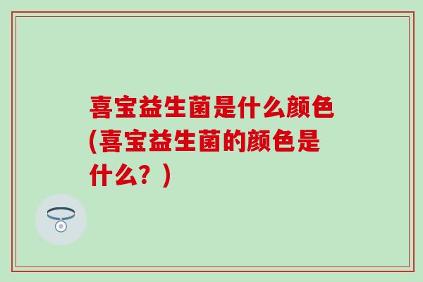 喜宝益生菌是什么颜色(喜宝益生菌的颜色是什么？)