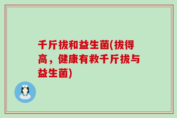 千斤拔和益生菌(拔得高，健康有救千斤拔与益生菌)