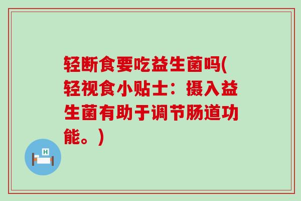 轻断食要吃益生菌吗(轻视食小贴士：摄入益生菌有助于调节肠道功能。)