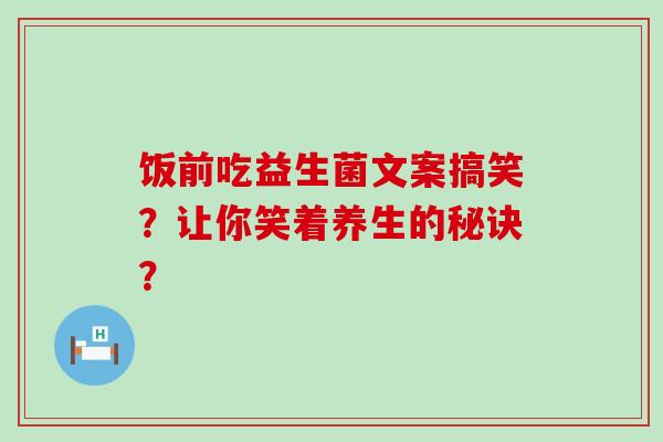 饭前吃益生菌文案搞笑？让你笑着养生的秘诀？