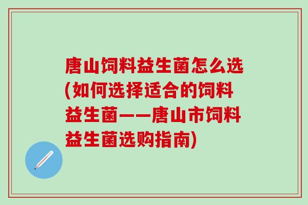 唐山饲料益生菌怎么选(如何选择适合的饲料益生菌——唐山市饲料益生菌选购指南)