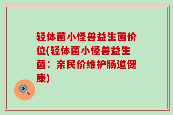 轻体菌小怪兽益生菌价位(轻体菌小怪兽益生菌：亲民价维护肠道健康)