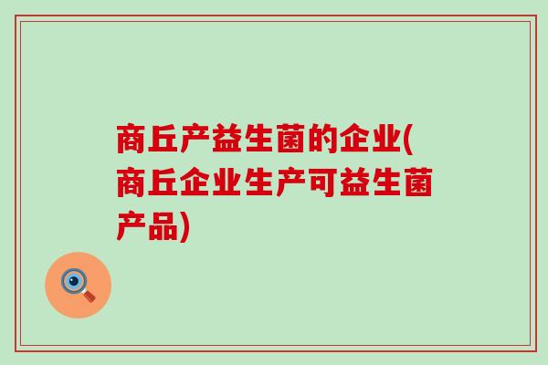 商丘产益生菌的企业(商丘企业生产可益生菌产品)