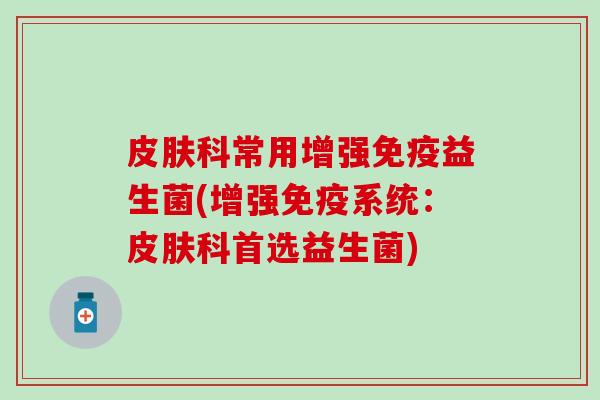 科常用增强益生菌(增强系统：科首选益生菌)