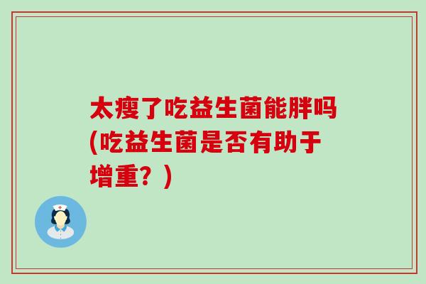 太瘦了吃益生菌能胖吗(吃益生菌是否有助于增重？)