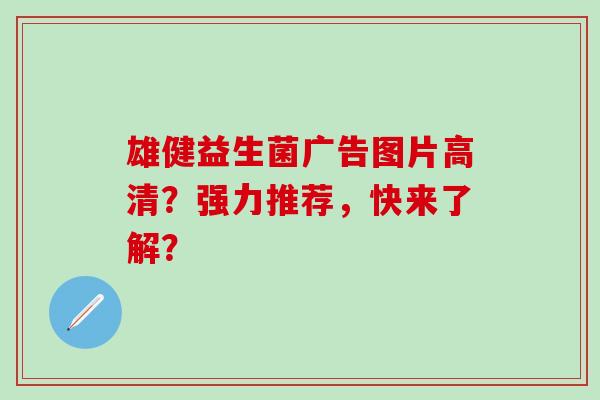雄健益生菌广告图片高清？强力推荐，快来了解？