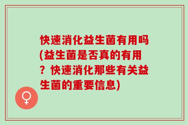 快速消化益生菌有用吗(益生菌是否真的有用？快速消化那些有关益生菌的重要信息)