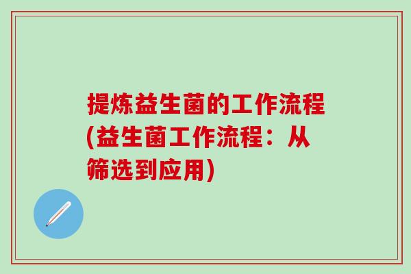 提炼益生菌的工作流程(益生菌工作流程：从筛选到应用)
