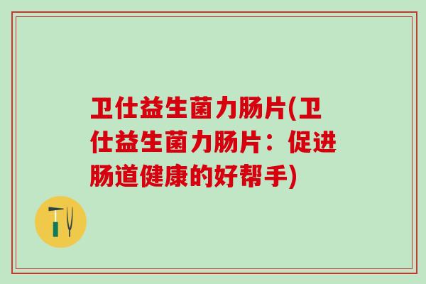 卫仕益生菌力肠片(卫仕益生菌力肠片：促进肠道健康的好帮手)