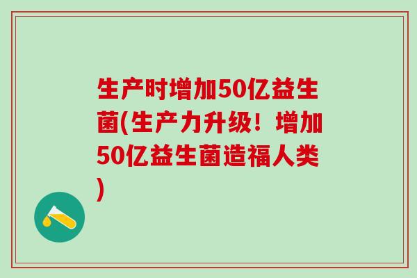 生产时增加50亿益生菌(生产力升级！增加50亿益生菌造福人类)