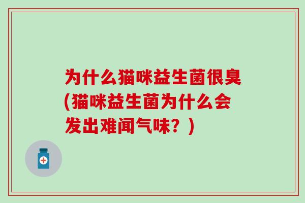 为什么猫咪益生菌很臭(猫咪益生菌为什么会发出难闻气味？)