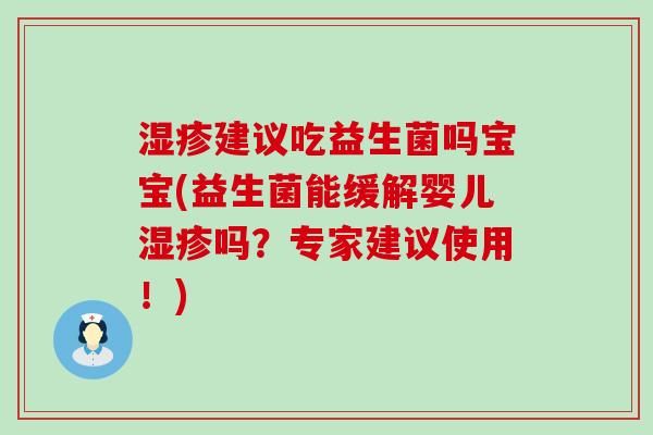 建议吃益生菌吗宝宝(益生菌能缓解婴儿吗？专家建议使用！)