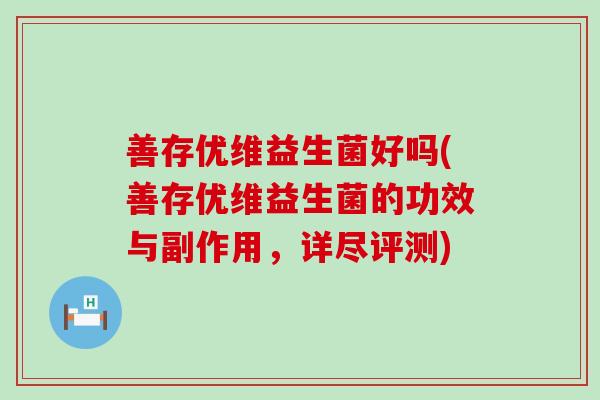 善存优维益生菌好吗(善存优维益生菌的功效与副作用，详尽评测)