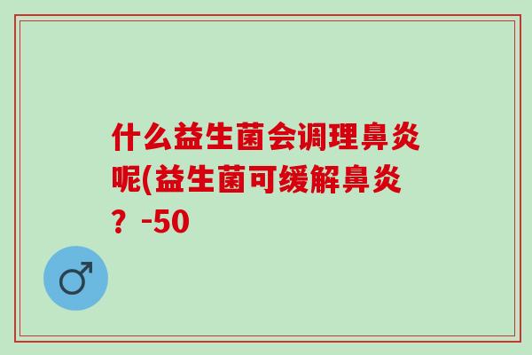 什么益生菌会调理呢(益生菌可缓解？-50