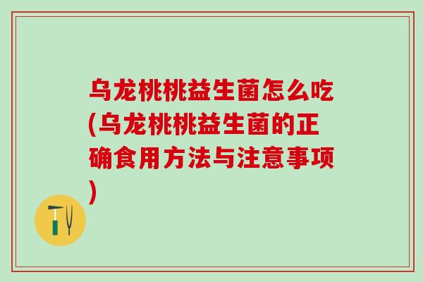 乌龙桃桃益生菌怎么吃(乌龙桃桃益生菌的正确食用方法与注意事项)