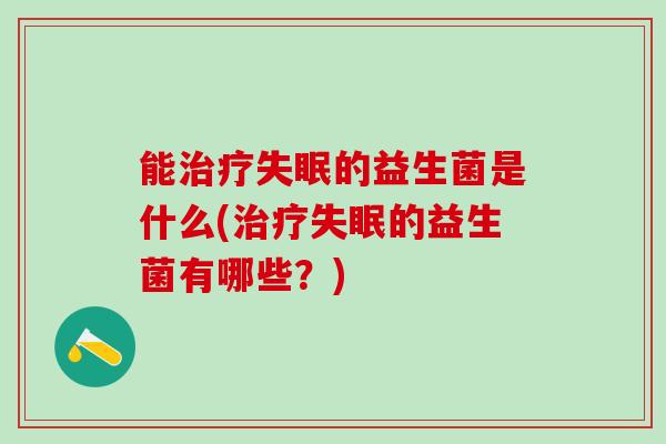 能的益生菌是什么(的益生菌有哪些？)