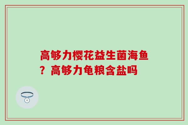 高够力樱花益生菌海鱼？高够力龟粮含盐吗