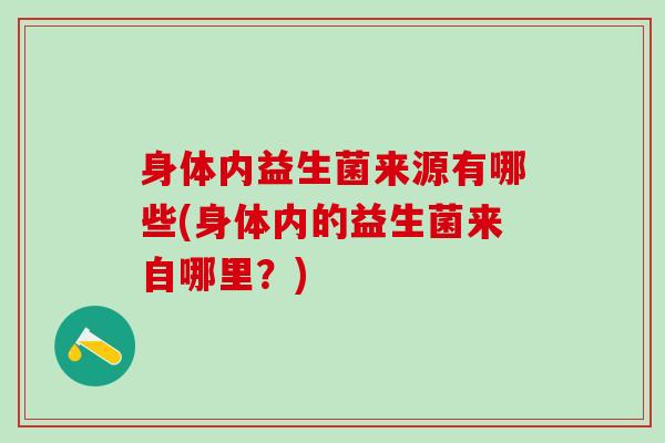 身体内益生菌来源有哪些(身体内的益生菌来自哪里？)
