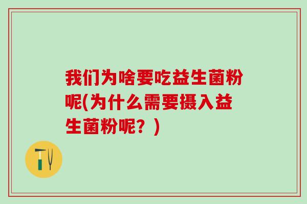 我们为啥要吃益生菌粉呢(为什么需要摄入益生菌粉呢？)